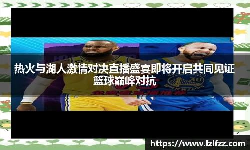 热火与湖人激情对决直播盛宴即将开启共同见证篮球巅峰对抗